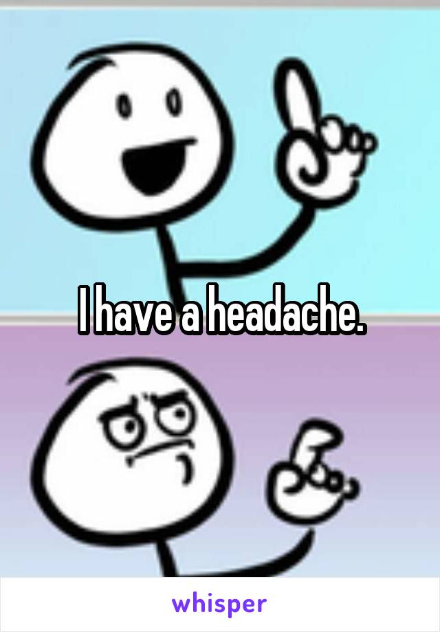 I have a headache.
