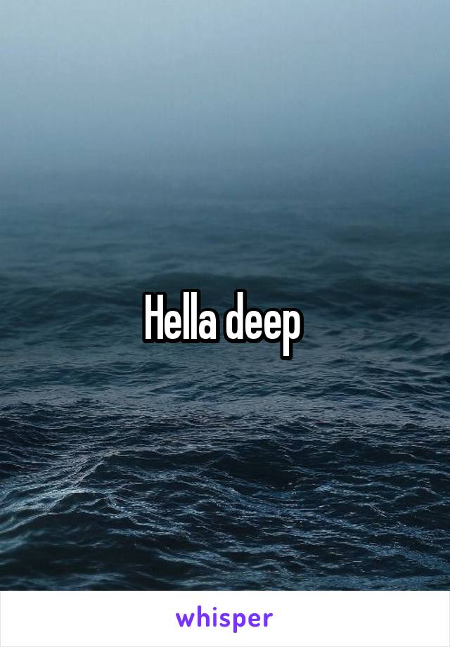 Hella deep 