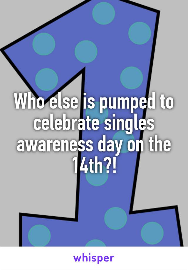 Who else is pumped to celebrate singles awareness day on the 14th?!