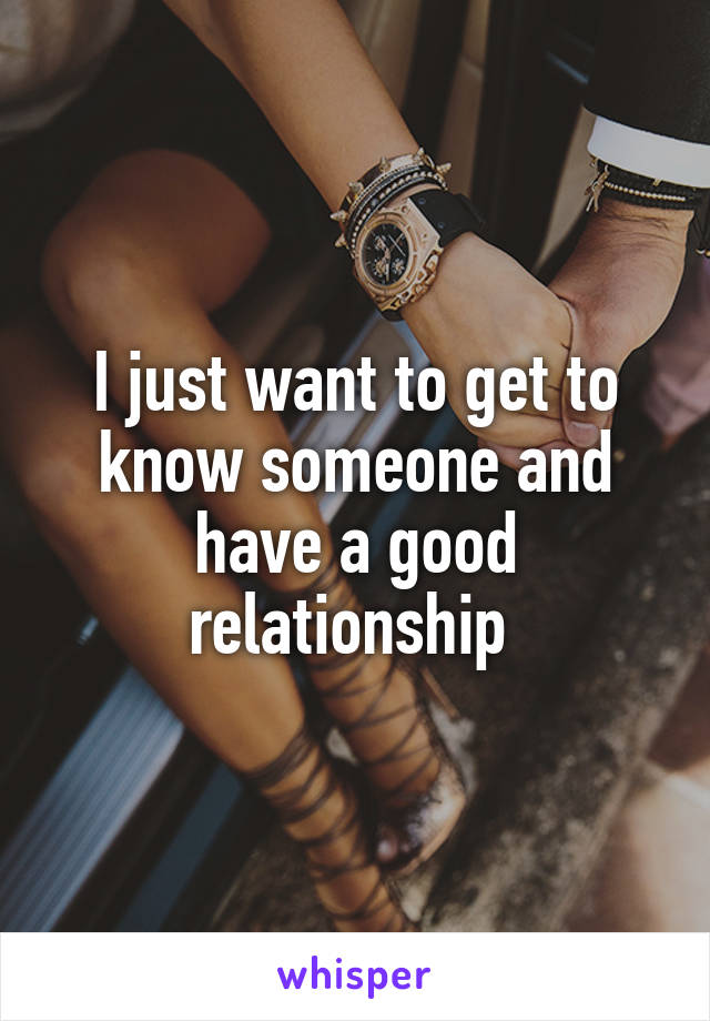 I just want to get to know someone and have a good relationship 