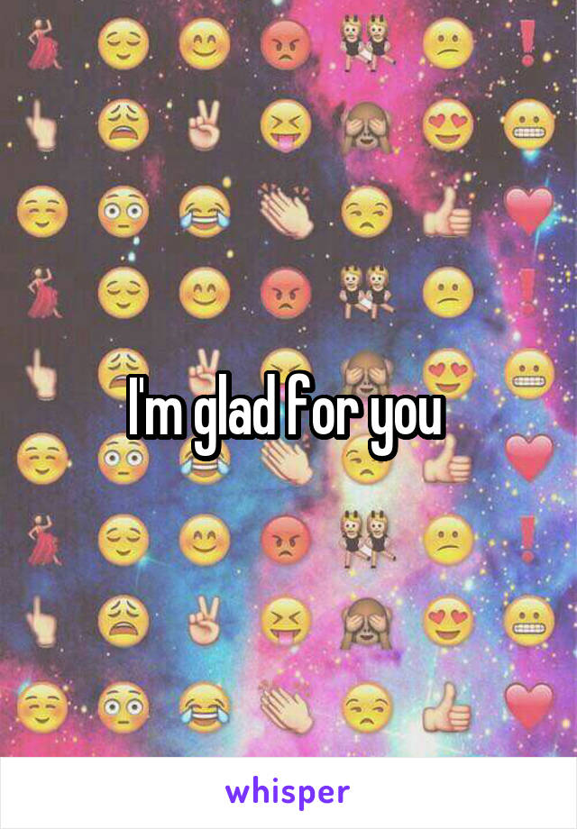 I'm glad for you 