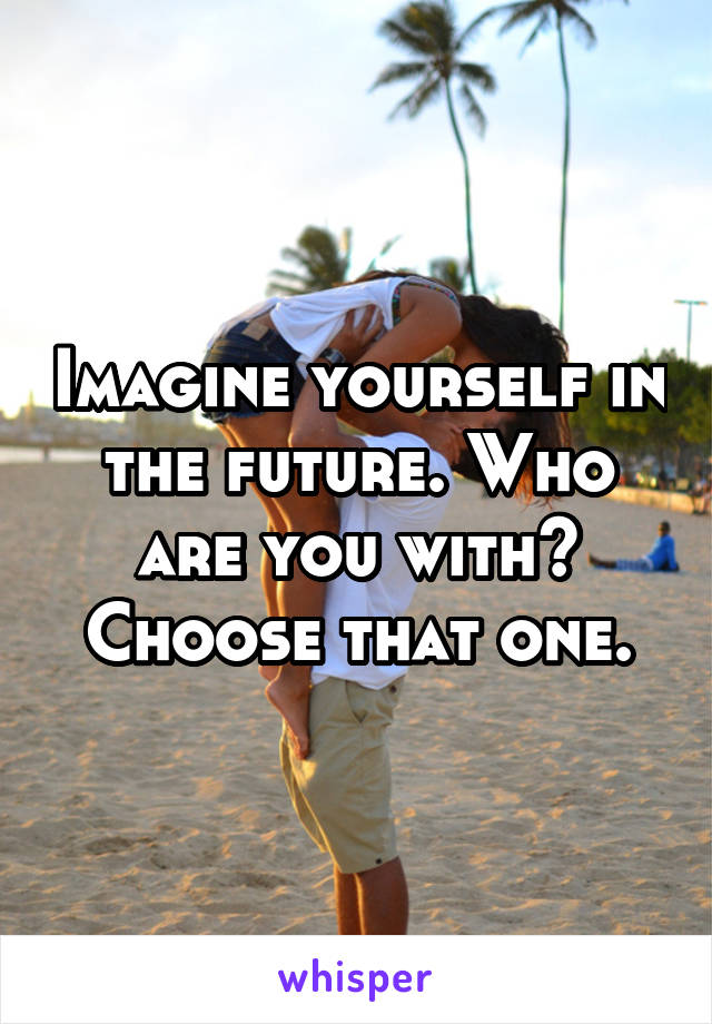 Imagine yourself in the future. Who are you with? Choose that one.