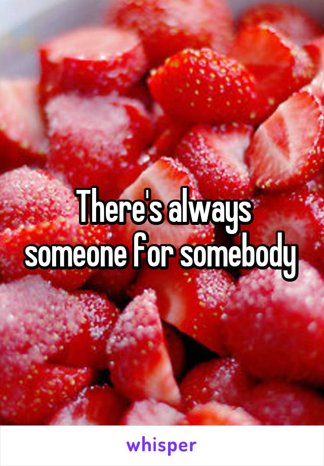 There's always someone for somebody 