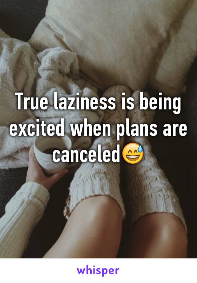 True laziness is being excited when plans are canceled😅