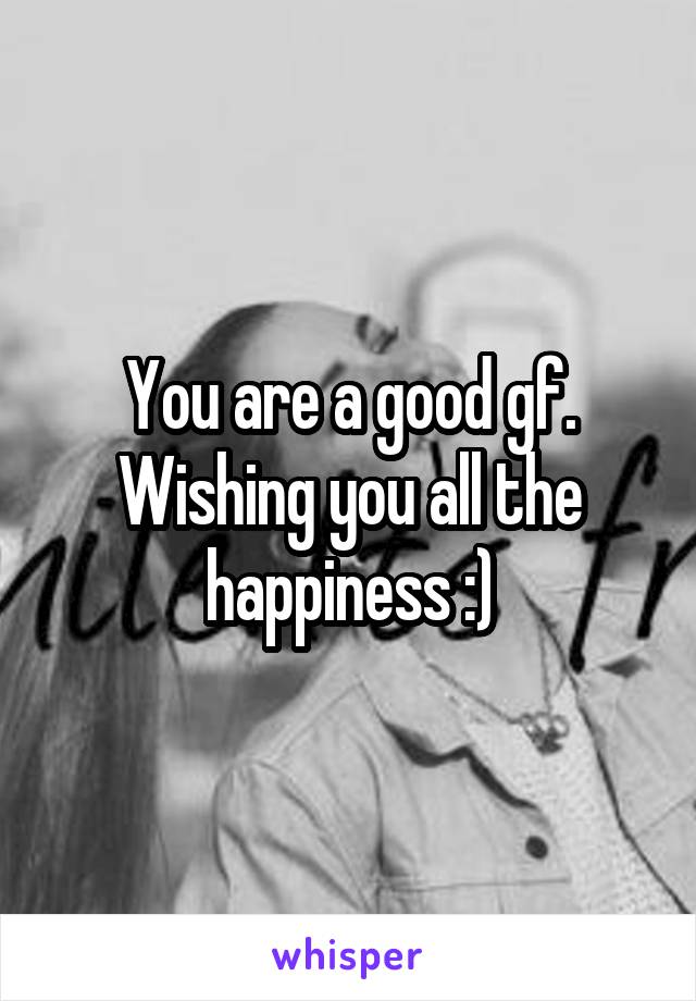 You are a good gf. Wishing you all the happiness :)
