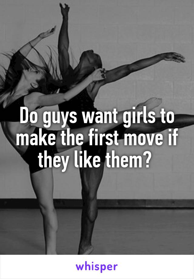 Do guys want girls to make the first move if they like them? 