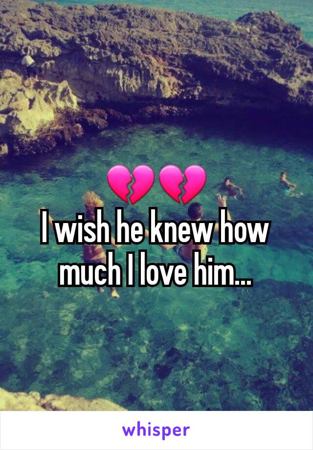 💔💔
I wish he knew how much I love him...