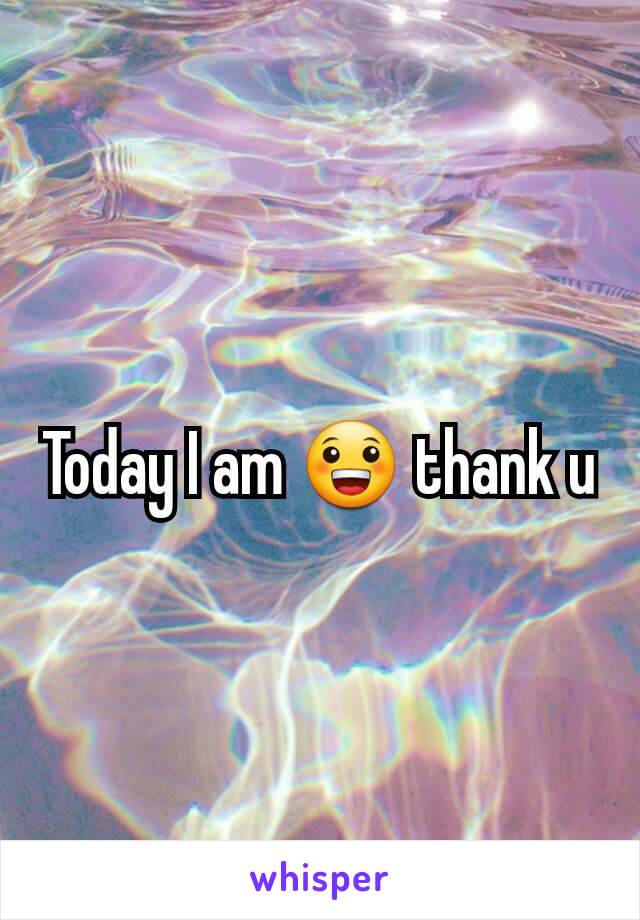 Today I am 😀 thank u