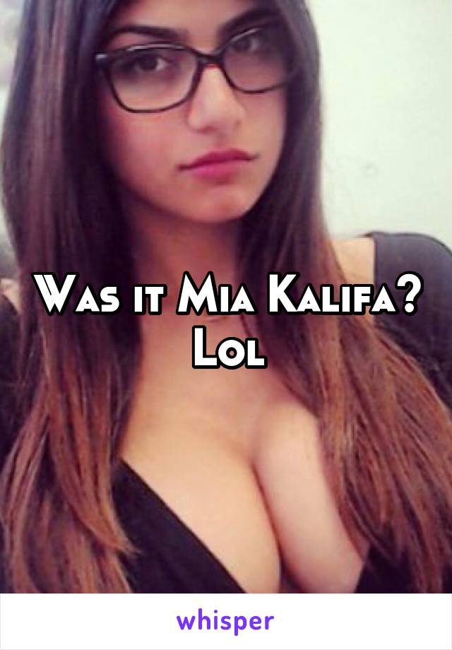 Was it Mia Kalifa? Lol
