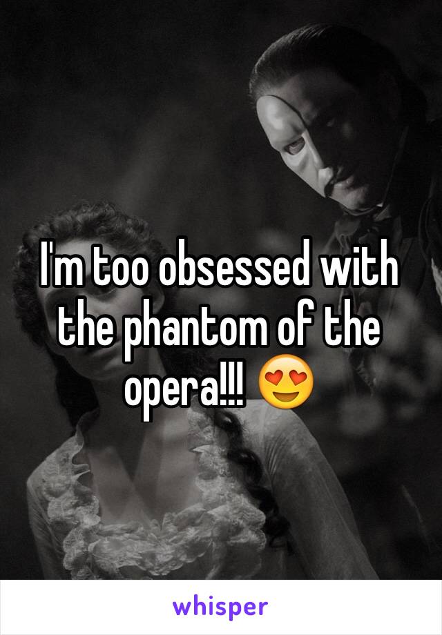 I'm too obsessed with the phantom of the opera!!! 😍