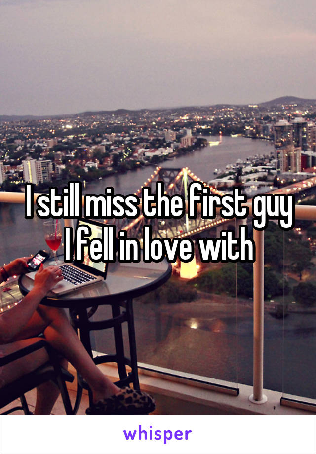 I still miss the first guy I fell in love with