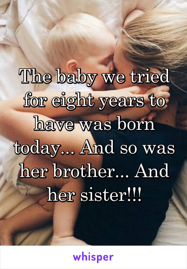 The baby we tried for eight years to have was born today... And so was her brother... And her sister!!!