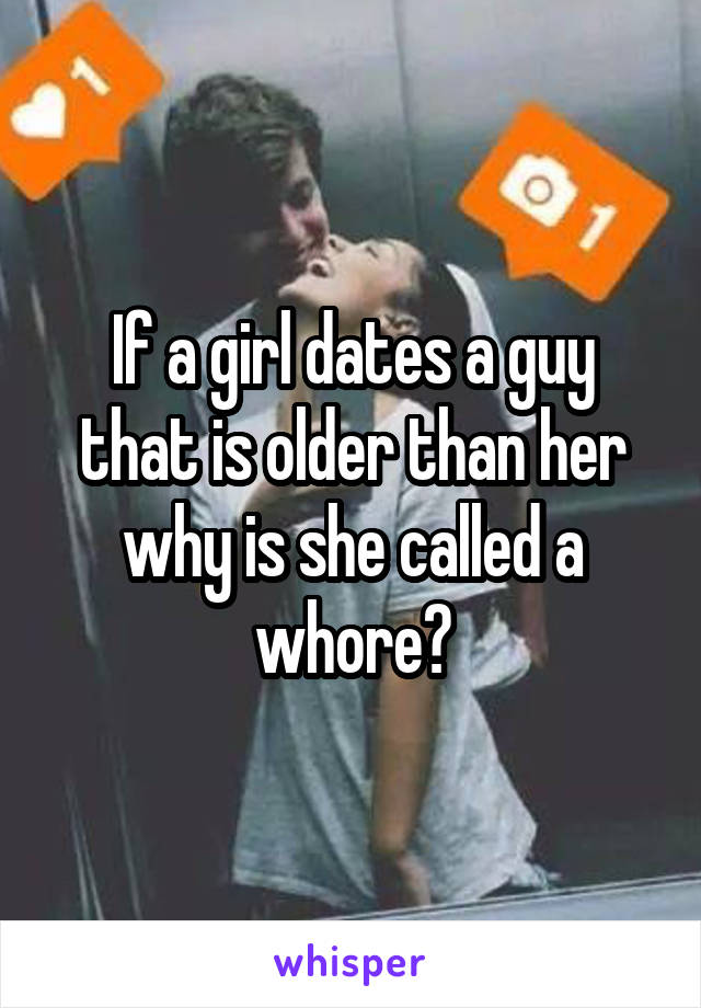 If a girl dates a guy that is older than her why is she called a whore?
