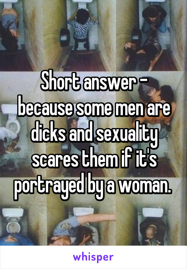 Short answer - because some men are dicks and sexuality scares them if it's portrayed by a woman. 