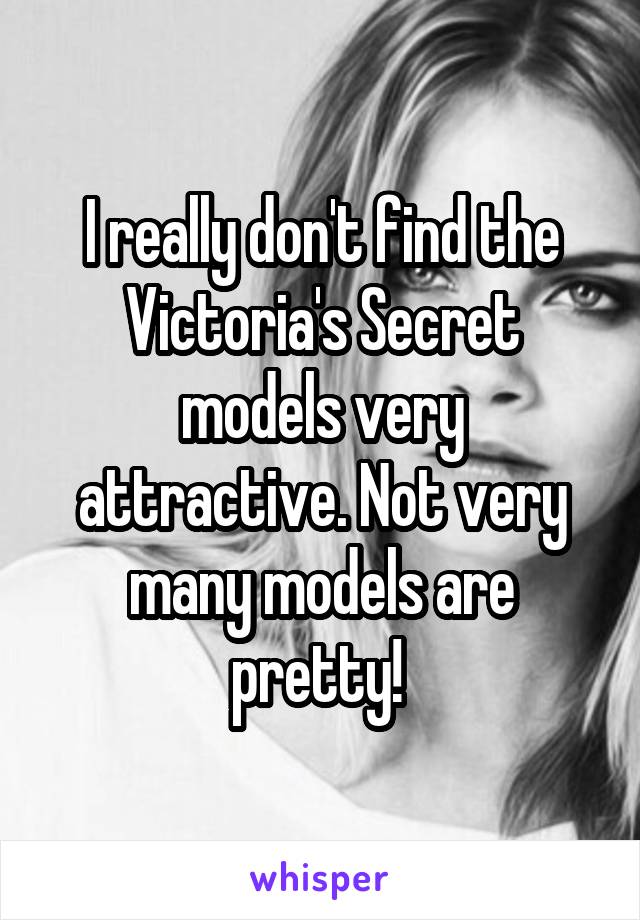 I really don't find the Victoria's Secret models very attractive. Not very many models are pretty! 