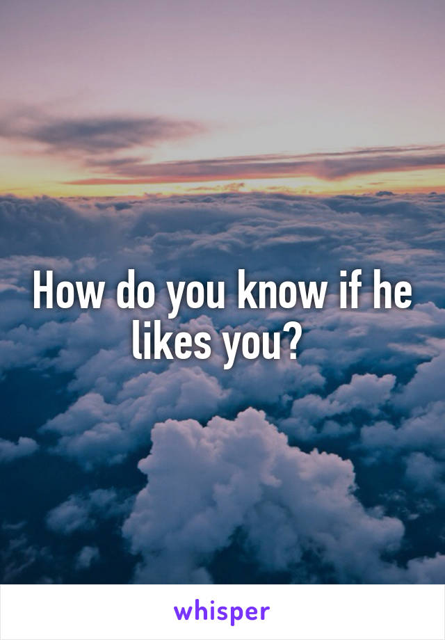 How do you know if he likes you? 