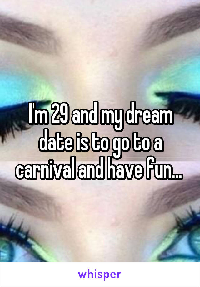 I'm 29 and my dream date is to go to a carnival and have fun... 