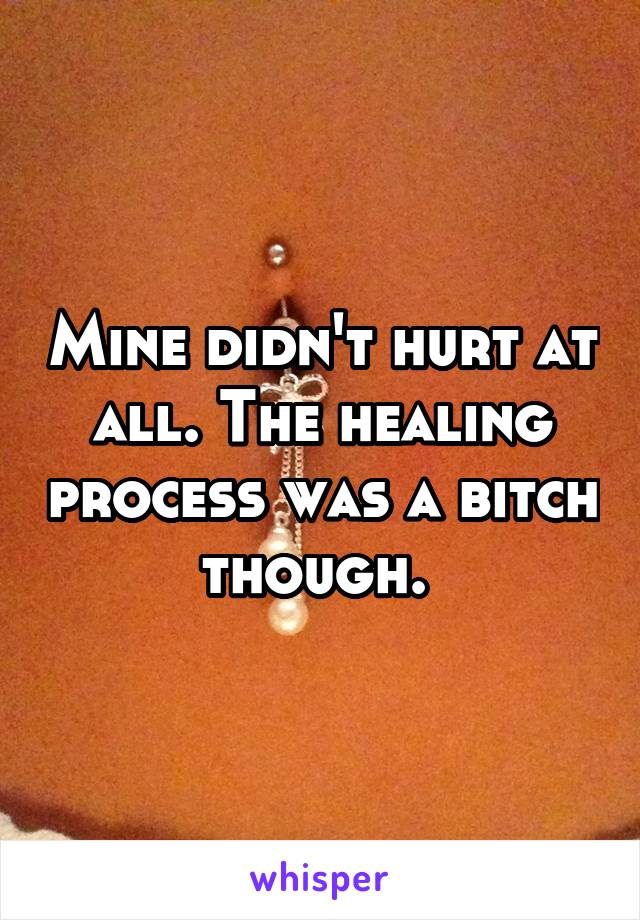 Mine didn't hurt at all. The healing process was a bitch though. 