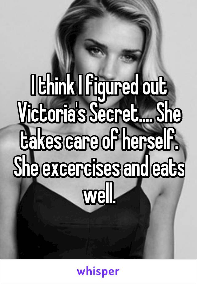 I think I figured out Victoria's Secret.... She takes care of herself. She excercises and eats well.