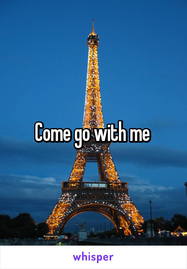 Come go with me 