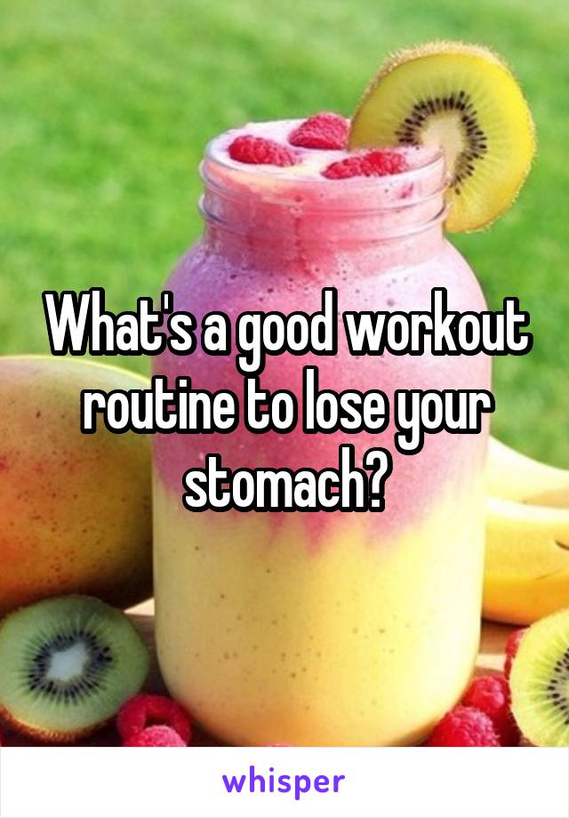 What's a good workout routine to lose your stomach?