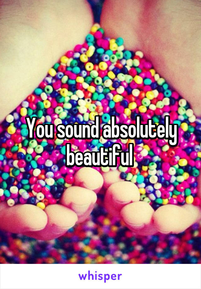 You sound absolutely beautiful 