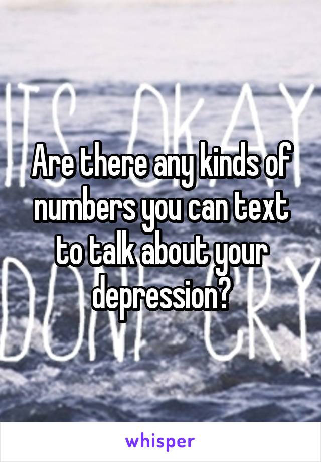 Are there any kinds of numbers you can text to talk about your depression?