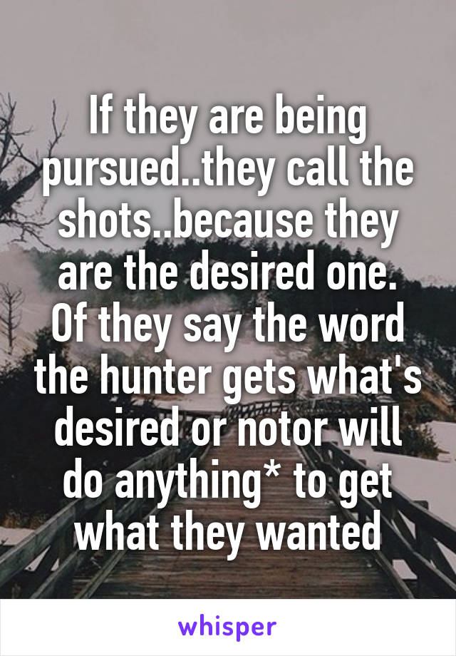 If they are being pursued..they call the shots..because they are the desired one.
Of they say the word the hunter gets what's desired or not\or will do anything* to get what they wanted