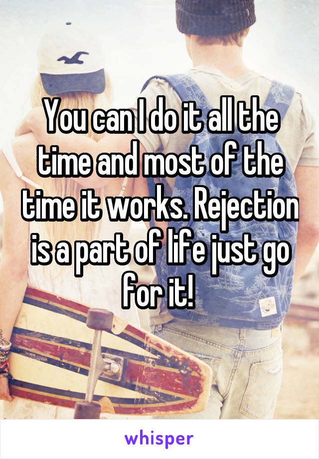 You can I do it all the time and most of the time it works. Rejection is a part of life just go for it! 
