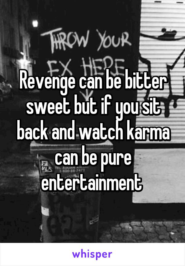 Revenge can be bitter sweet but if you sit back and watch karma can be pure entertainment 