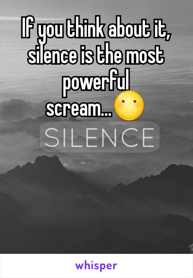If you think about it, silence is the most powerful scream...😶