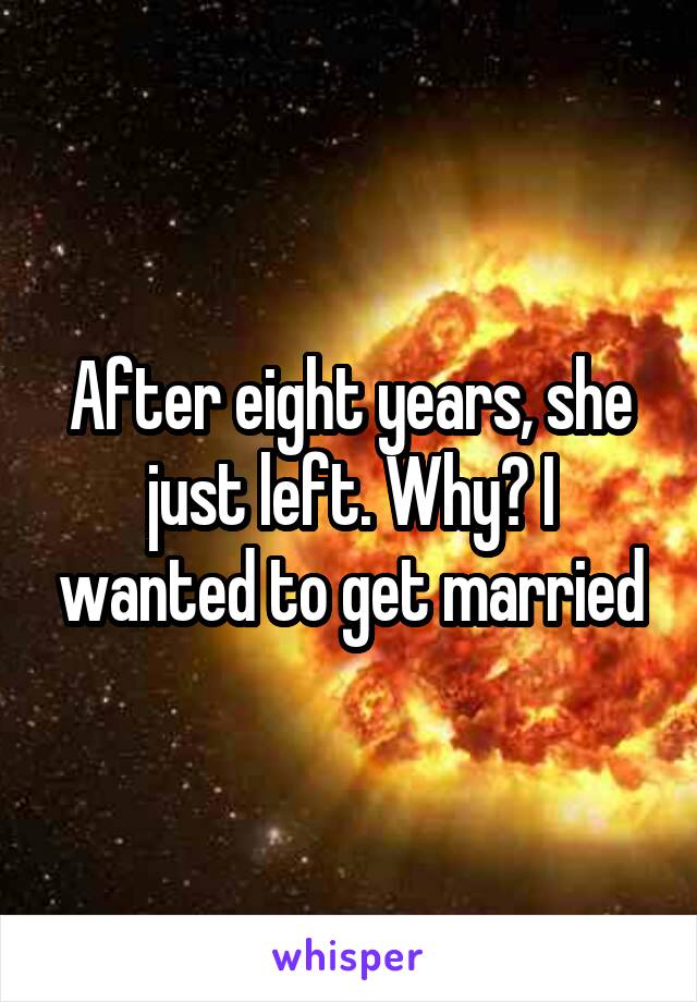 After eight years, she just left. Why? I wanted to get married