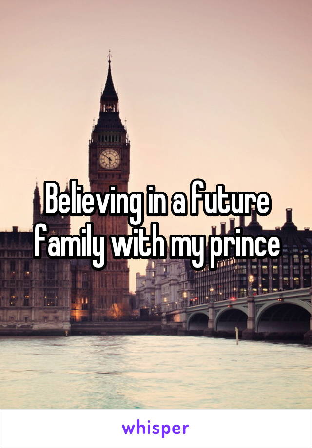 Believing in a future family with my prince