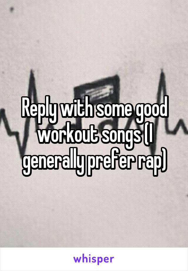 Reply with some good workout songs (I generally prefer rap)