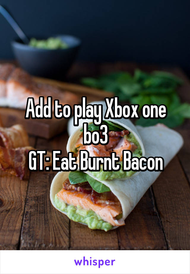 Add to play Xbox one bo3
GT: Eat Burnt Bacon
