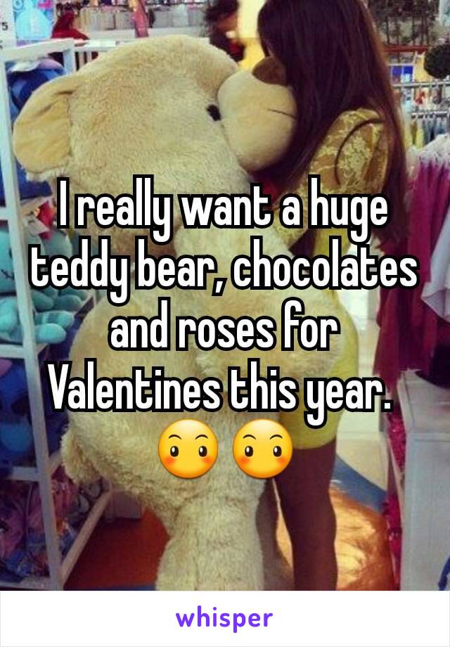 I really want a huge teddy bear, chocolates and roses for Valentines this year. 
😶😶