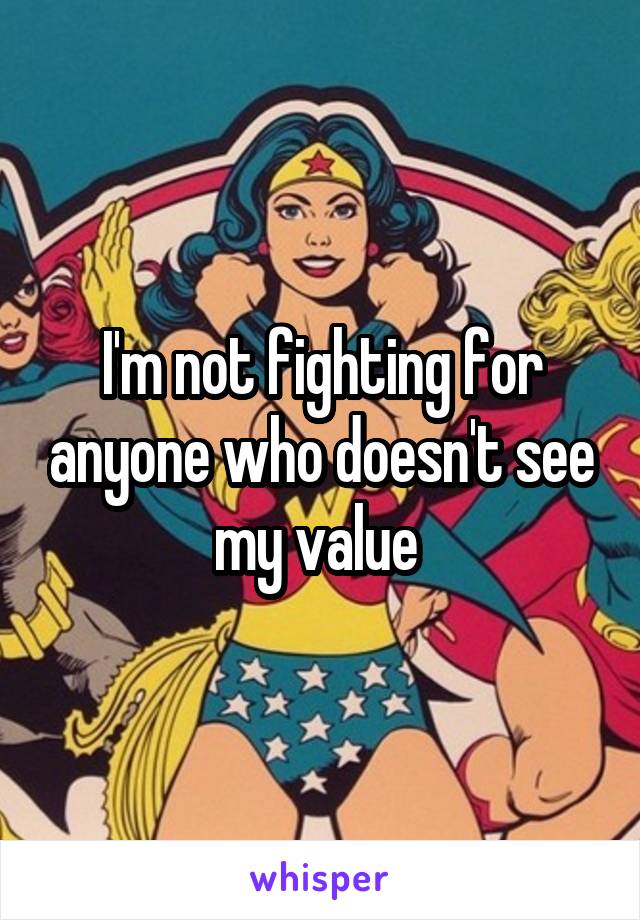 I'm not fighting for anyone who doesn't see my value 