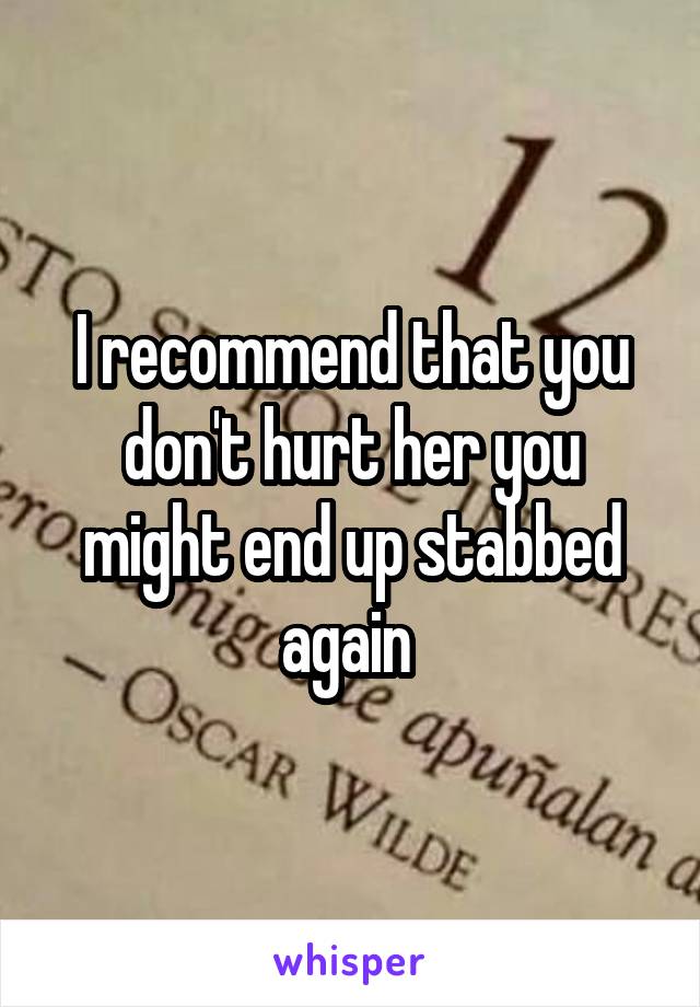 I recommend that you don't hurt her you might end up stabbed again 