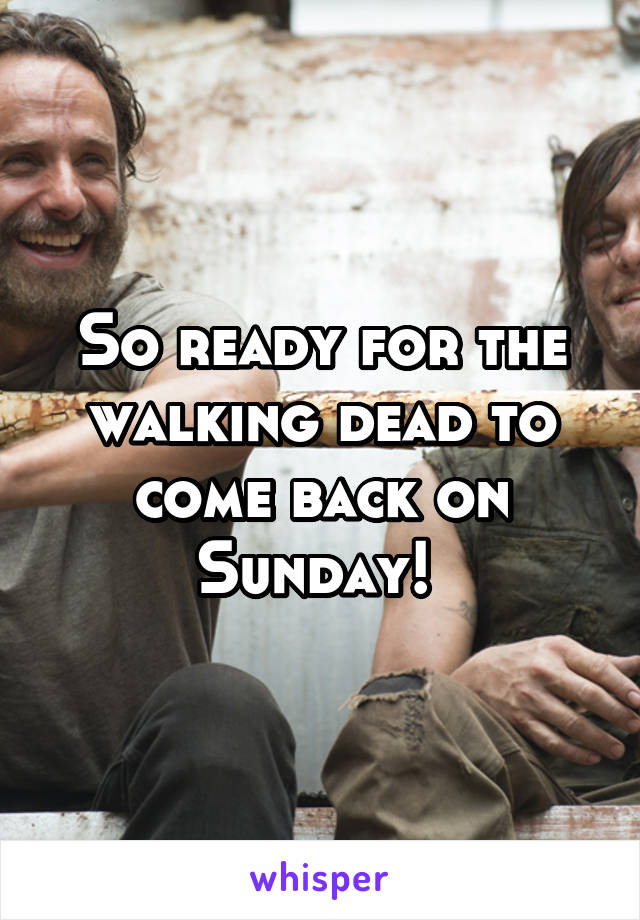 So ready for the walking dead to come back on Sunday! 