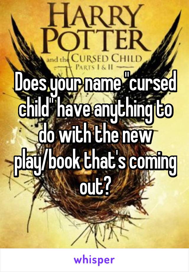 Does your name "cursed child" have anything to do with the new play/book that's coming out?