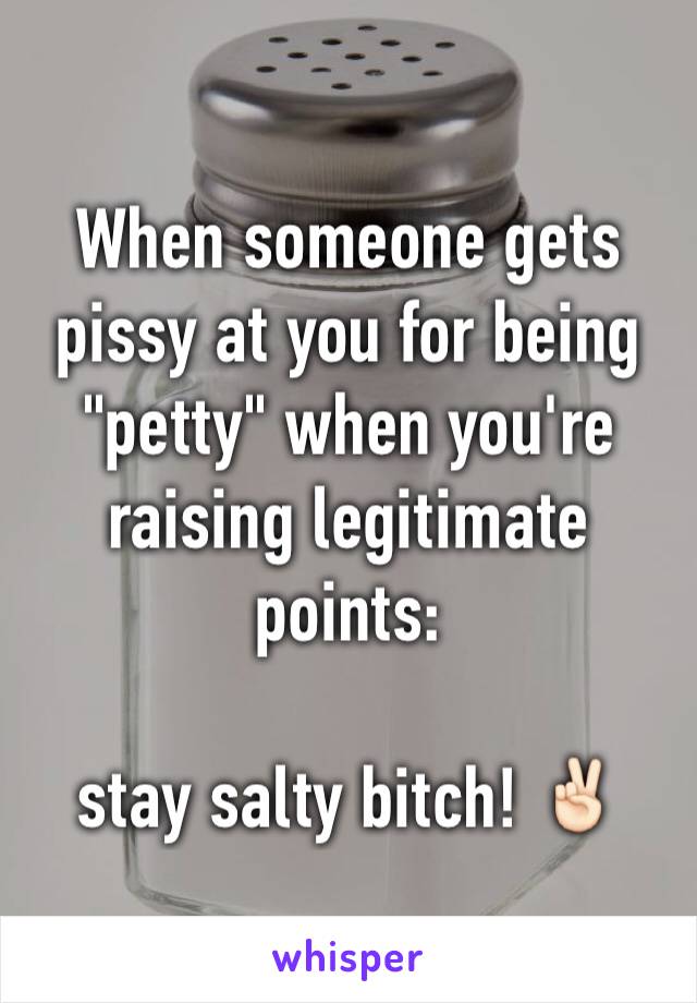 When someone gets pissy at you for being "petty" when you're raising legitimate points:

stay salty bitch! ✌🏻️