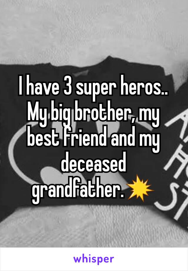 I have 3 super heros..
My big brother, my best friend and my deceased grandfather.💥