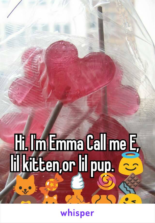 Hi. I'm Emma Call me E, lil kitten,or lil pup. 😇🐱🍬🍦🍭🍫🍩🐈🐕🐶😜