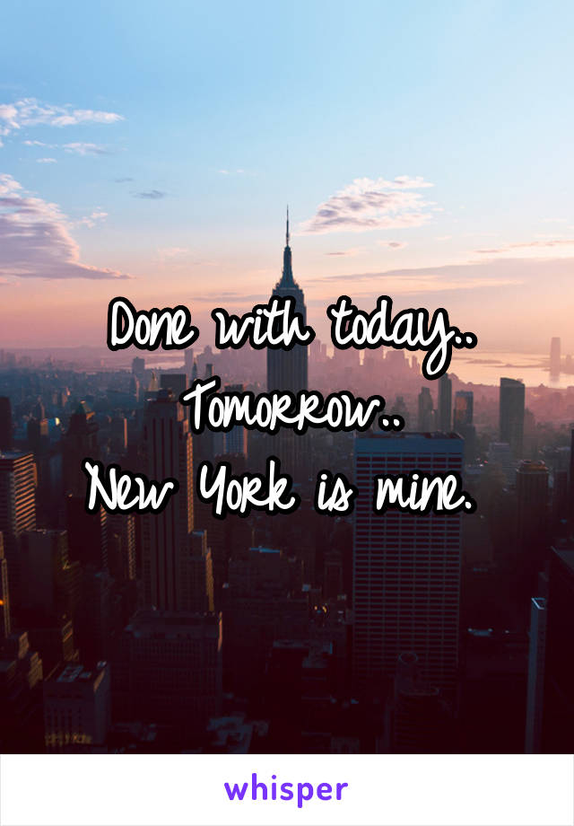 Done with today..
Tomorrow..
New York is mine. 