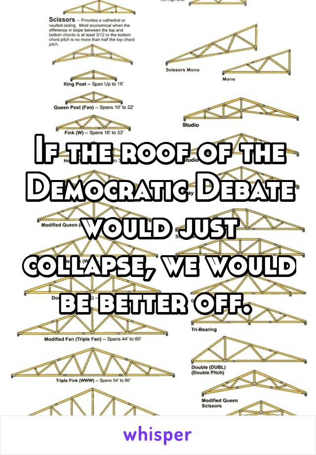 If the roof of the Democratic Debate would just collapse, we would be better off. 
