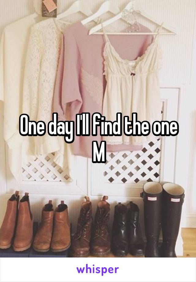One day I'll find the one
M