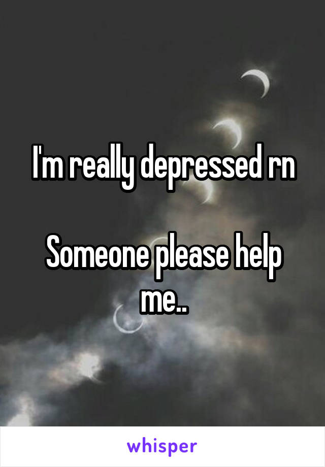 I'm really depressed rn

Someone please help me..