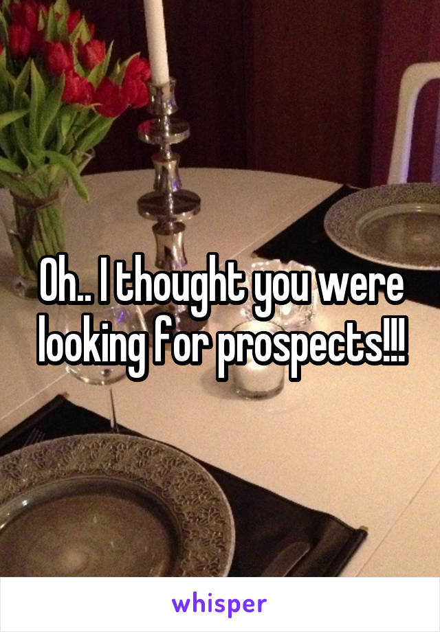 Oh.. I thought you were looking for prospects!!!