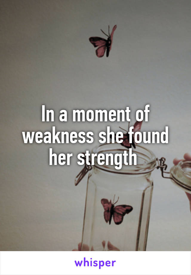 In a moment of weakness she found her strength 