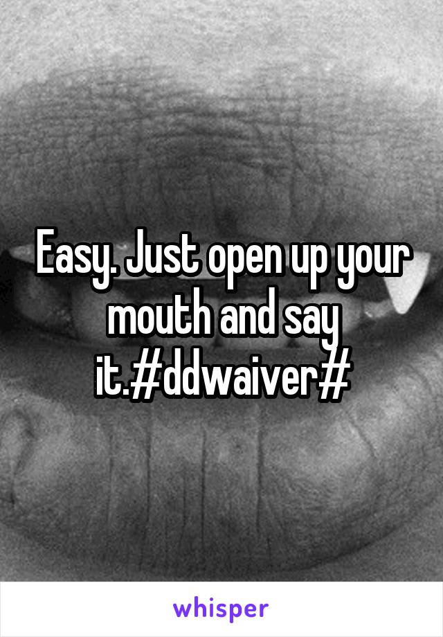 Easy. Just open up your mouth and say it.#ddwaiver#